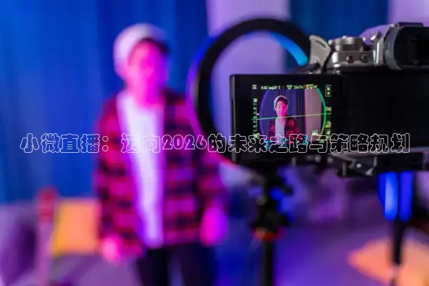 小微直播：迈向2026的未来之路与策略规划