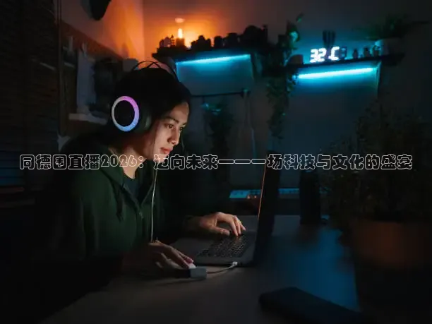 同德围直播2026：迈向未来——一场科技与文化的盛宴